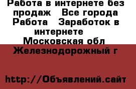 Работа в интернете без продаж - Все города Работа » Заработок в интернете   . Московская обл.,Железнодорожный г.